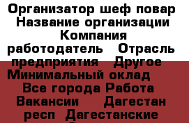 Организатор-шеф-повар › Название организации ­ Компания-работодатель › Отрасль предприятия ­ Другое › Минимальный оклад ­ 1 - Все города Работа » Вакансии   . Дагестан респ.,Дагестанские Огни г.